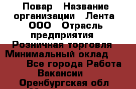 Повар › Название организации ­ Лента, ООО › Отрасль предприятия ­ Розничная торговля › Минимальный оклад ­ 18 000 - Все города Работа » Вакансии   . Оренбургская обл.,Медногорск г.